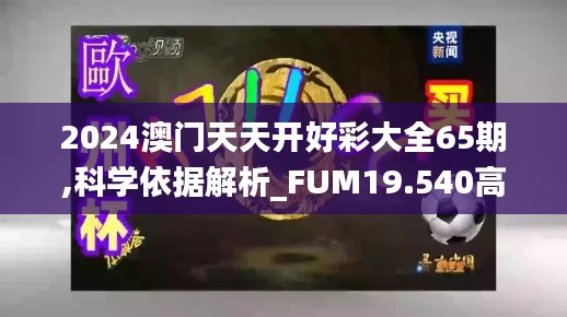 2024澳门天天开好彩大全65期,科学依据解析_FUM19.540高清晰度版