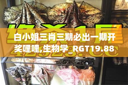 白小姐三肖三期必出一期开奖哩哩,生物学_RGT19.882梦想版