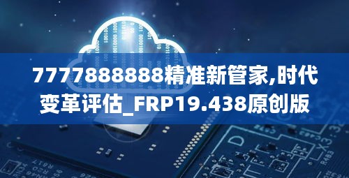 7777888888精准新管家,时代变革评估_FRP19.438原创版