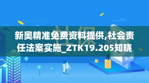 新奥精准免费资料提供,社会责任法案实施_ZTK19.205知晓版