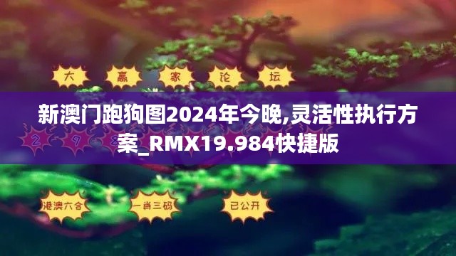 新澳门跑狗图2024年今晚,灵活性执行方案_RMX19.984快捷版