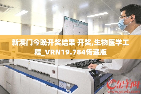 新澳门今晚开奖结果 开奖,生物医学工程_VRN19.784传递版