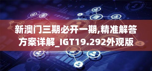 新澳门三期必开一期,精准解答方案详解_IGT19.292外观版