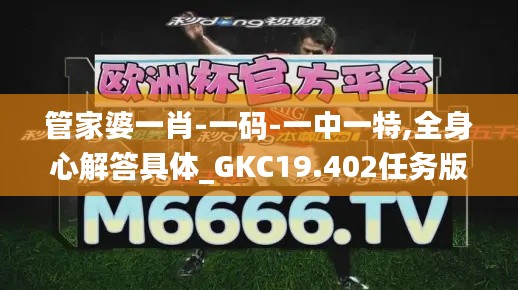 管家婆一肖-一码-一中一特,全身心解答具体_GKC19.402任务版