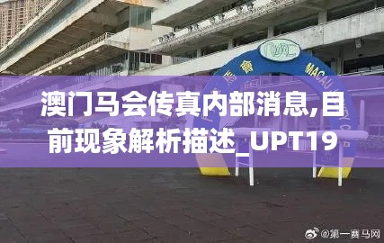 澳门马会传真内部消息,目前现象解析描述_UPT19.719后台版