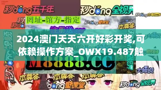 2024澳门天天六开好彩开奖,可依赖操作方案_OWX19.487触控版