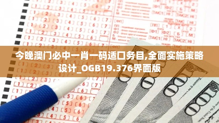 今晚澳门必中一肖一码适囗务目,全面实施策略设计_OGB19.376界面版