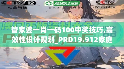 管家婆一肖一码100中奖技巧,高效性设计规划_PRD19.912家庭版