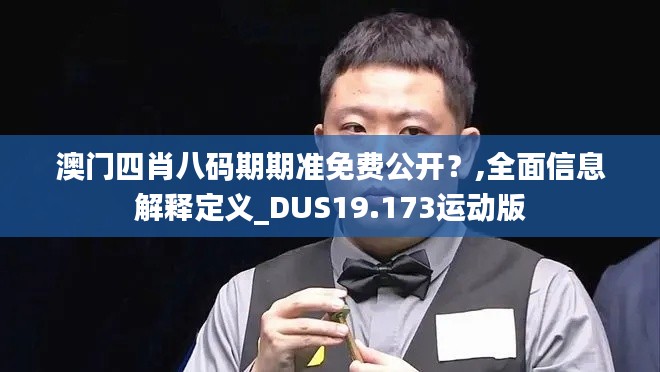 澳门四肖八码期期准免费公开？,全面信息解释定义_DUS19.173运动版