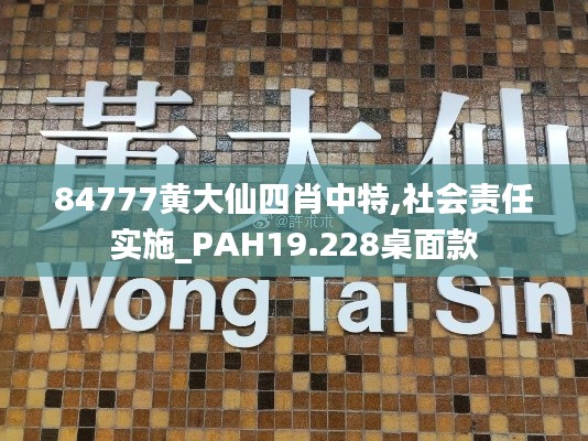 84777黄大仙四肖中特,社会责任实施_PAH19.228桌面款