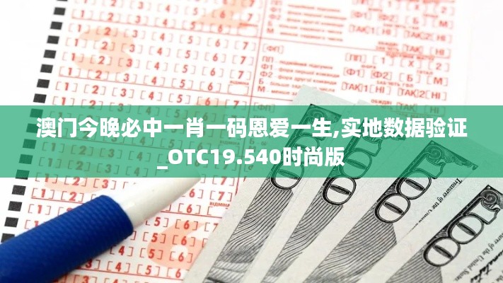 澳门今晚必中一肖一码恩爱一生,实地数据验证_OTC19.540时尚版