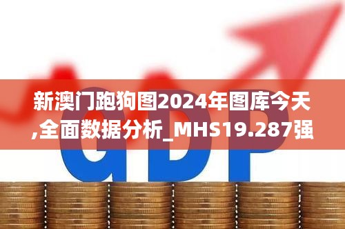 新澳门跑狗图2024年图库今天,全面数据分析_MHS19.287强劲版