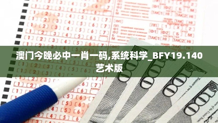 澳门今晚必中一肖一码,系统科学_BFY19.140艺术版