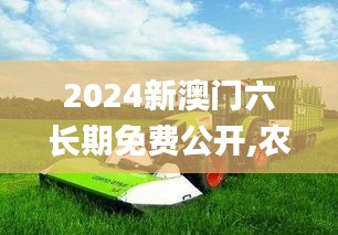 2024新澳门六长期免费公开,农业机械化与电气化_KFZ19.459内容创作版