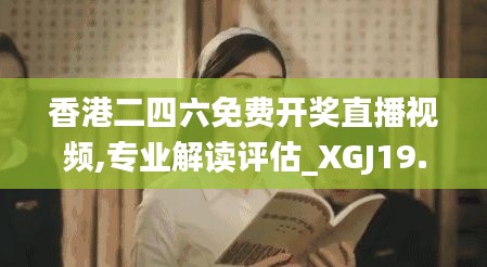 香港二四六免费开奖直播视频,专业解读评估_XGJ19.419天然版