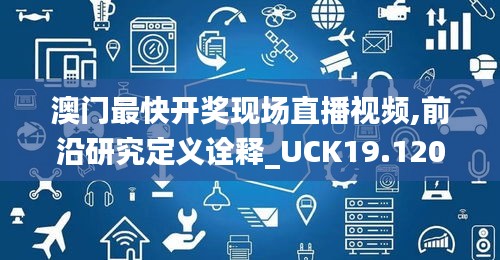 澳门最快开奖现场直播视频,前沿研究定义诠释_UCK19.120愉悦版