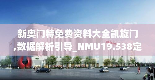 新奥门特免费资料大全凯旋门,数据解析引导_NMU19.538定义版