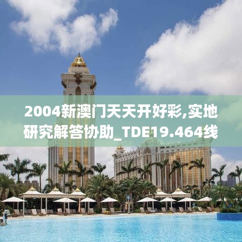 2004新澳门天天开好彩,实地研究解答协助_TDE19.464线上版