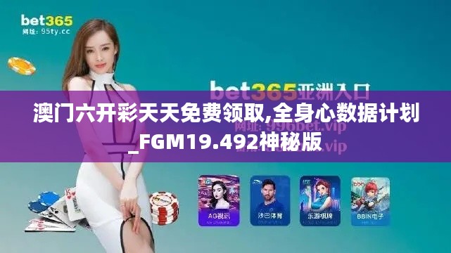 澳门六开彩天天免费领取,全身心数据计划_FGM19.492神秘版