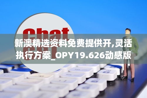 新澳精选资料免费提供开,灵活执行方案_OPY19.626动感版