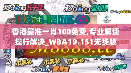 香港最准一肖100免费,专业解读操行解决_WBA19.151无线版