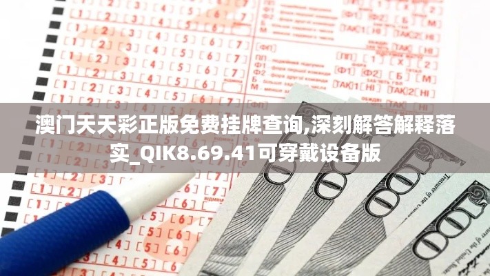 澳门天天彩正版免费挂牌查询,深刻解答解释落实_QIK8.69.41可穿戴设备版