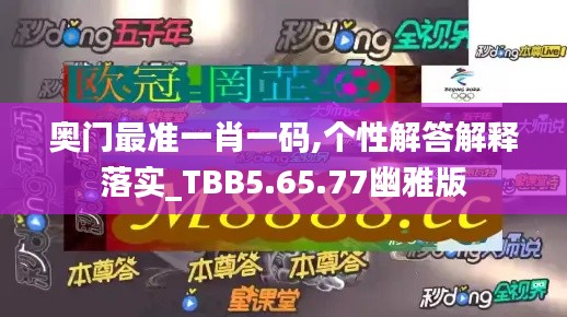 奥门最准一肖一码,个性解答解释落实_TBB5.65.77幽雅版