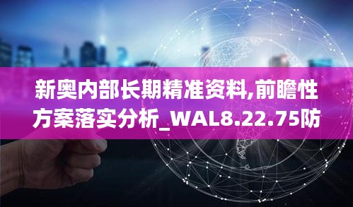 新奥内部长期精准资料,前瞻性方案落实分析_WAL8.22.75防御版