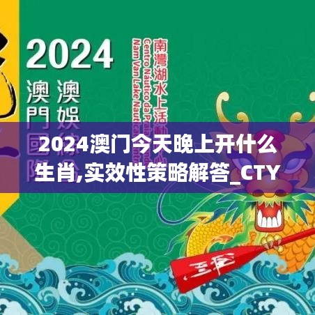 2024澳门今天晚上开什么生肖,实效性策略解答_CTY6.56.38丰富版