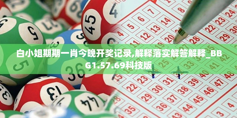 白小姐期期一肖今晚开奖记录,解释落实解答解释_BBG1.57.69科技版