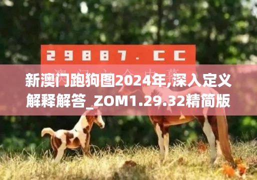 新澳门跑狗图2024年,深入定义解释解答_ZOM1.29.32精简版