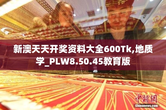 新澳天天开奖资料大全600Tk,地质学_PLW8.50.45教育版