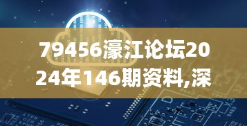 79456濠江论坛2024年146期资料,深入设计数据解析_GHQ5.69.33速达版