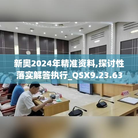 新奥2024年精准资料,探讨性落实解答执行_QSX9.23.63云技术版