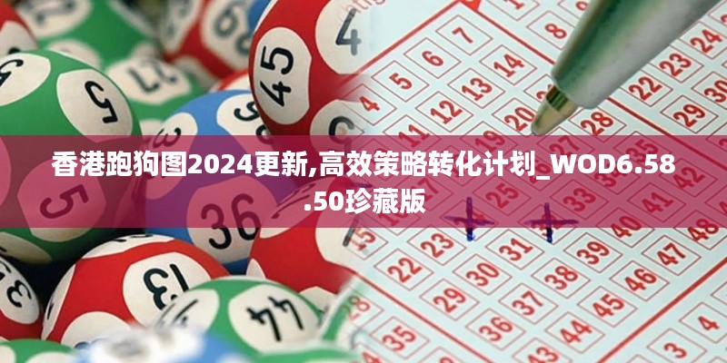 香港跑狗图2024更新,高效策略转化计划_WOD6.58.50珍藏版