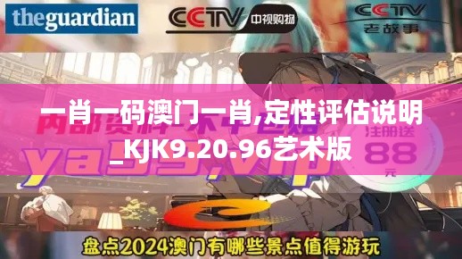 一肖一码澳门一肖,定性评估说明_KJK9.20.96艺术版