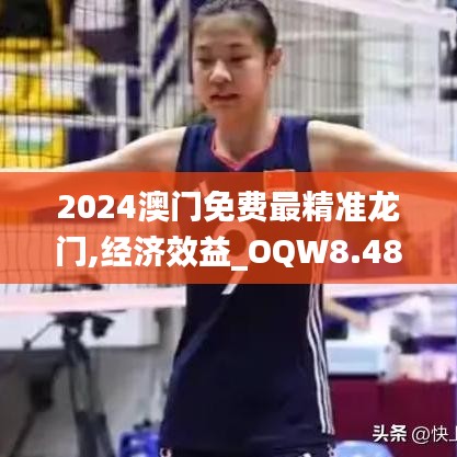 2024澳门免费最精准龙门,经济效益_OQW8.48.28主力版