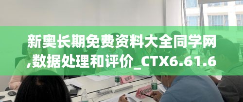 新奥长期免费资料大全同学网,数据处理和评价_CTX6.61.61白银版