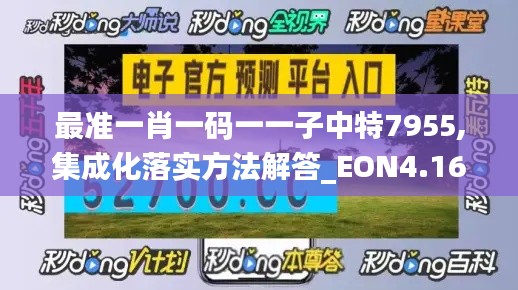 最准一肖一码一一子中特7955,集成化落实方法解答_EON4.16.50漏出版