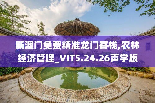 新澳门免费精准龙门客栈,农林经济管理_VIT5.24.26声学版