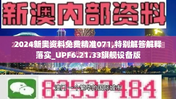 2024新奥资料免费精准071,特别解答解释落实_UPF6.21.33旗舰设备版