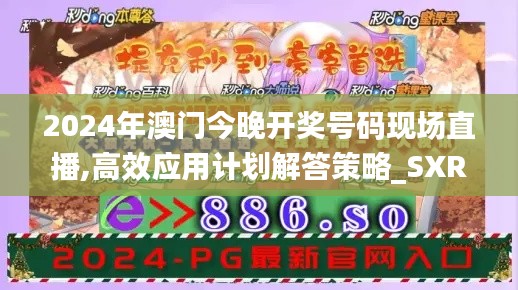 2024年澳门今晚开奖号码现场直播,高效应用计划解答策略_SXR4.19.27父母版