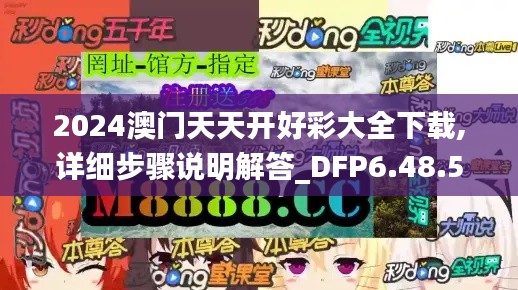 2024澳门天天开好彩大全下载,详细步骤说明解答_DFP6.48.53强劲版