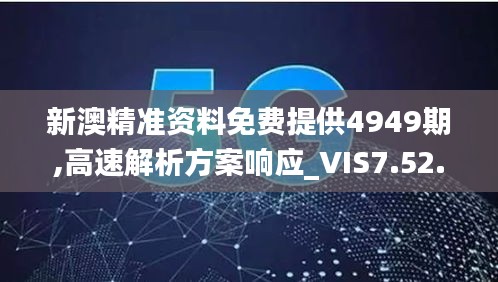 新澳精准资料免费提供4949期,高速解析方案响应_VIS7.52.40神器版