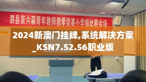 2024新澳门挂牌,系统解决方案_KSN7.52.56职业版