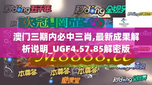 澳门三期内必中三肖,最新成果解析说明_UGF4.57.85解密版