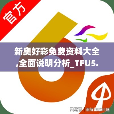 新奥好彩免费资料大全,全面说明分析_TFU5.16.36文化版