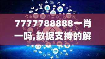 7777788888一肖一吗,数据支持的解析落实_JKO8.68.29通行证版