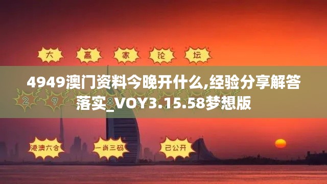 4949澳门资料今晚开什么,经验分享解答落实_VOY3.15.58梦想版