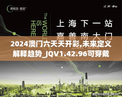 2024澳门六天天开彩,未来定义解释趋势_JQV1.42.96可穿戴设备版